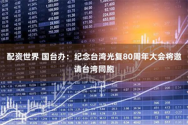 配资世界 国台办:纪念台湾光复80周年大会将邀请台湾同胞