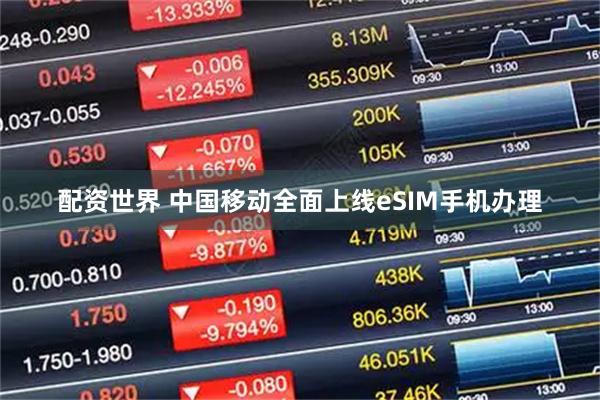 配资世界 中国移动全面上线eSIM手机办理