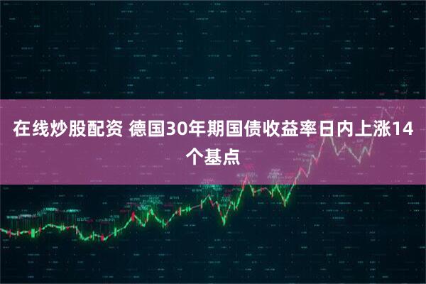 在线炒股配资 德国30年期国债收益率日内上涨14个基点