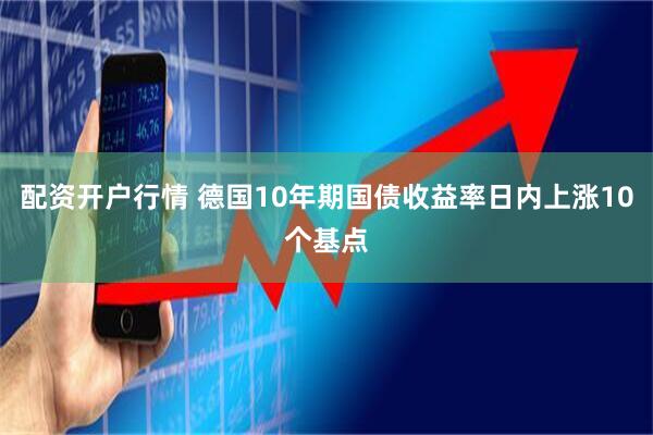 配资开户行情 德国10年期国债收益率日内上涨10个基点