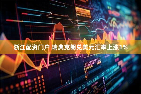 浙江配资门户 瑞典克朗兑美元汇率上涨1%