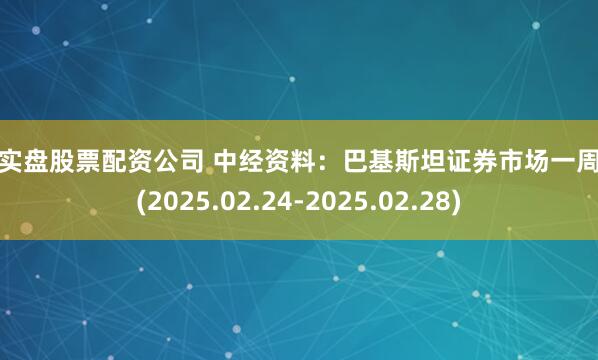 正规实盘股票配资公司 中经资料：巴基斯坦证券市场一周回顾(2025.02.24-2025.02.28)