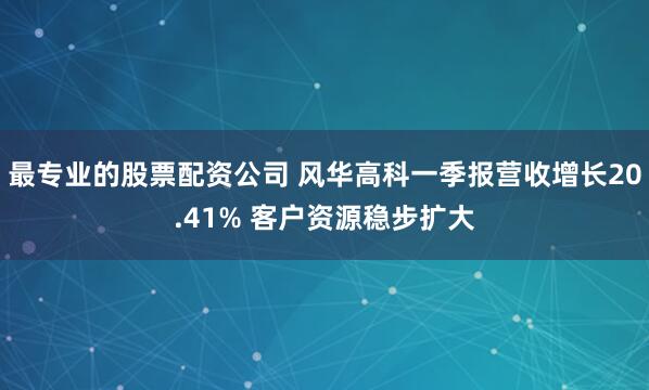 最专业的股票配资公司 风华高科一季报营收增长20.41% 客户资源稳步扩大