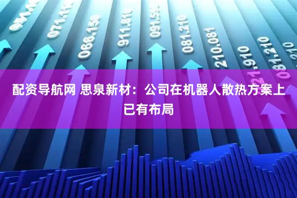 配资导航网 思泉新材：公司在机器人散热方案上已有布局