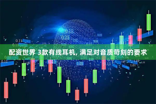配资世界 3款有线耳机, 满足对音质苛刻的要求