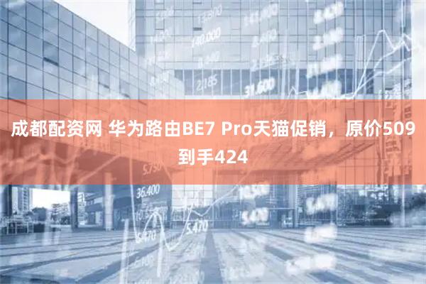 成都配资网 华为路由BE7 Pro天猫促销，原价509到手424