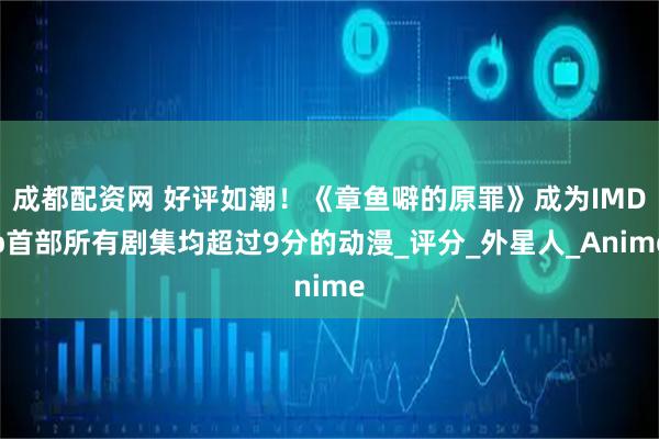 成都配资网 好评如潮！《章鱼噼的原罪》成为IMDb首部所有剧集均超过9分的动漫_评分_外星人_Anime