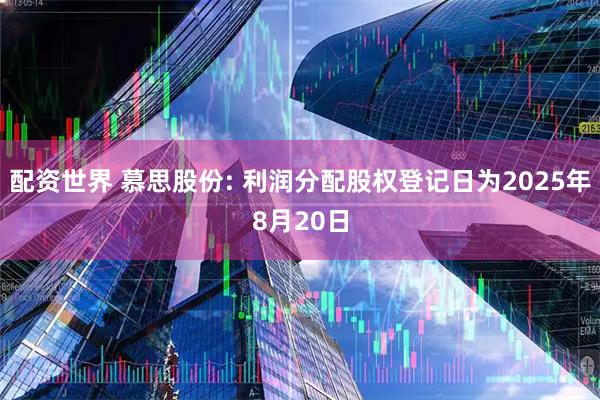 配资世界 慕思股份: 利润分配股权登记日为2025年8月20日