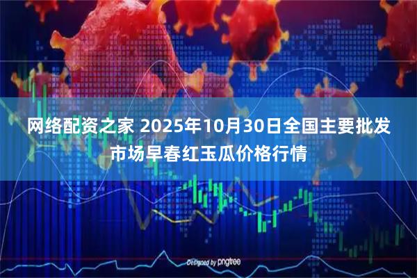 网络配资之家 2025年10月30日全国主要批发市场早春红玉瓜价格行情