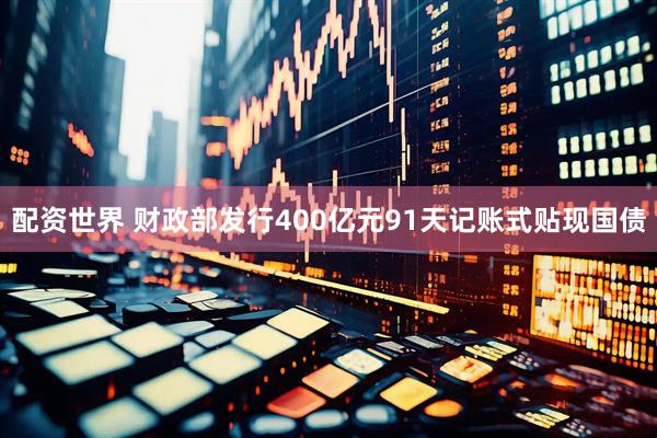 配资世界 财政部发行400亿元91天记账式贴现国债