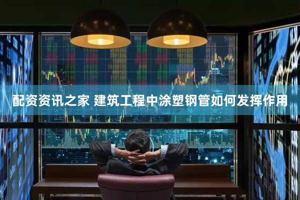 配资资讯之家 建筑工程中涂塑钢管如何发挥作用