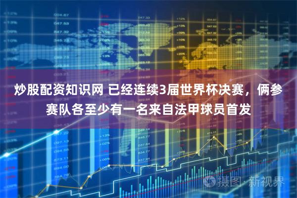 炒股配资知识网 已经连续3届世界杯决赛,俩参赛队各至少有一名来自法甲球员首发