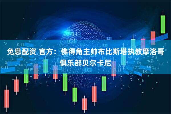 免息配资 官方：佛得角主帅布比斯塔执教摩洛哥俱乐部贝尔卡尼
