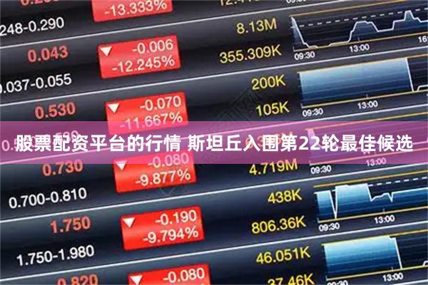 股票配资平台的行情 斯坦丘入围第22轮最佳候选